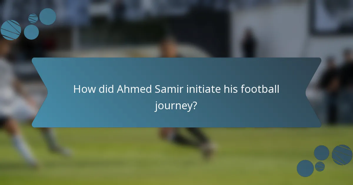 How did Ahmed Samir initiate his football journey?