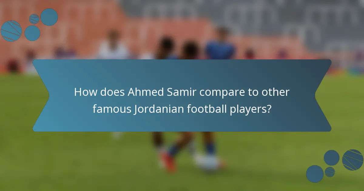 How does Ahmed Samir compare to other famous Jordanian football players?