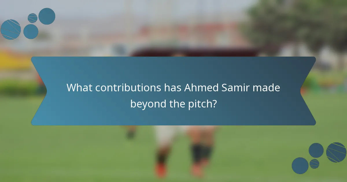 What contributions has Ahmed Samir made beyond the pitch?