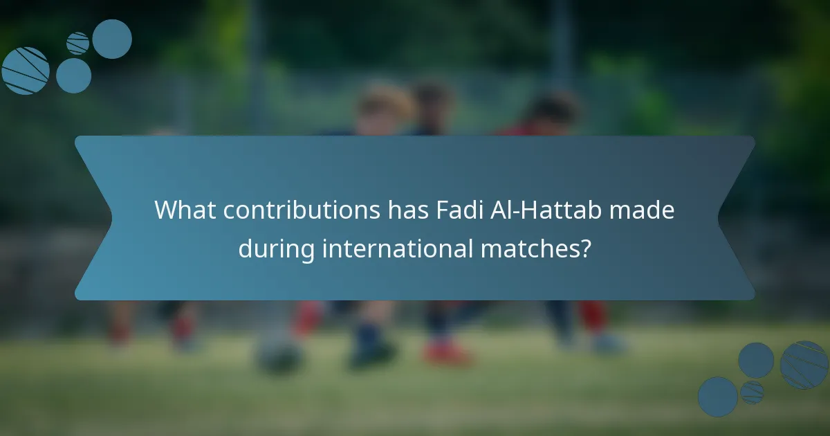 What contributions has Fadi Al-Hattab made during international matches?