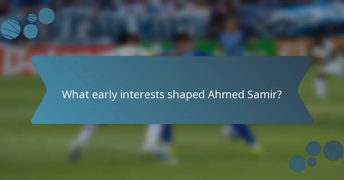 What early interests shaped Ahmed Samir?