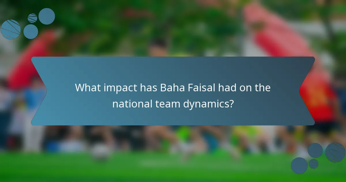 What impact has Baha Faisal had on the national team dynamics?
