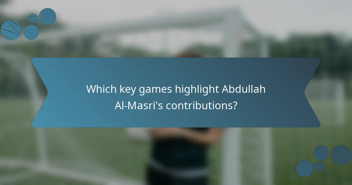 Which key games highlight Abdullah Al-Masri's contributions?