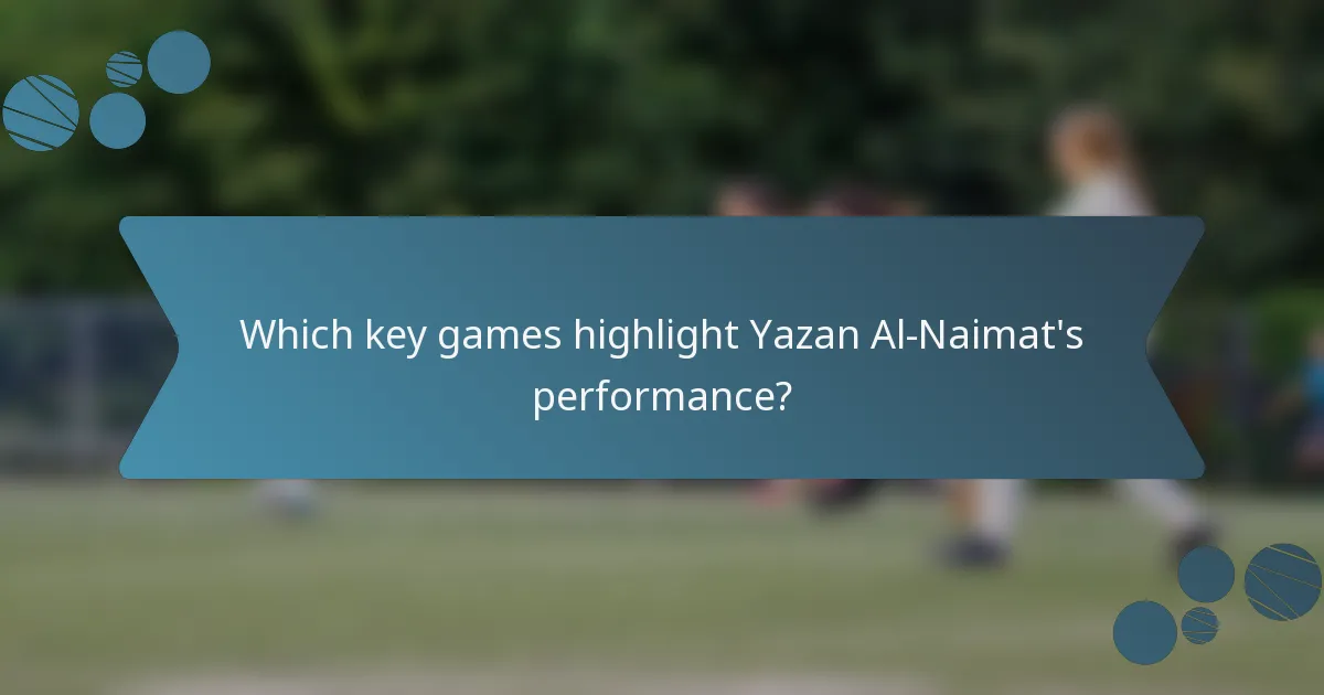 Which key games highlight Yazan Al-Naimat's performance?