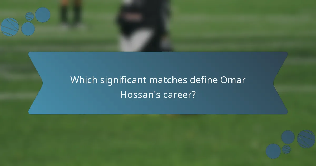 Which significant matches define Omar Hossan's career?