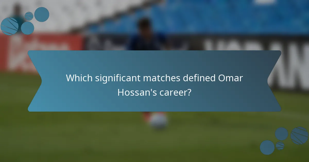 Which significant matches defined Omar Hossan's career?